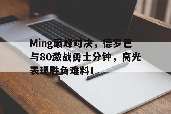 开云体育-Ming巅峰对决，德罗巴与80激战勇士分钟，高光表现胜负难料！的简单介绍